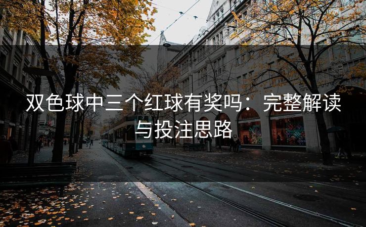 双色球中三个红球有奖吗:完整解读与投注思路