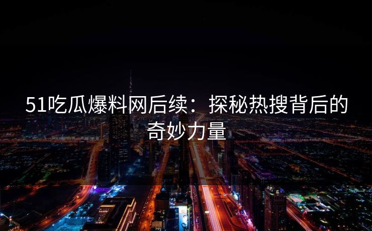 51吃瓜爆料网后续：探秘热搜背后的奇妙力量