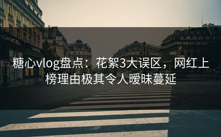 糖心vlog盘点：花絮3大误区，网红上榜理由极其令人暧昧蔓延