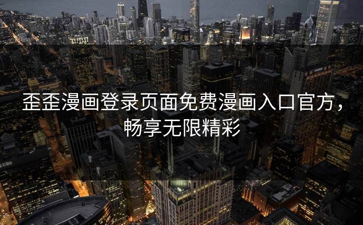 歪歪漫画登录页面免费漫画入口官方，畅享无限精彩