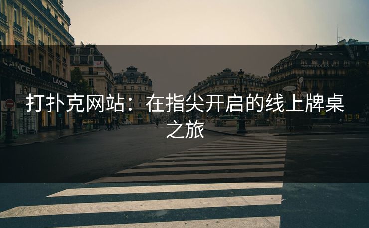 打扑克网站：在指尖开启的线上牌桌之旅