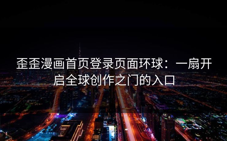 歪歪漫画首页登录页面环球：一扇开启全球创作之门的入口