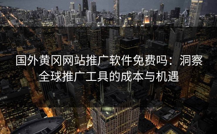 国外黄冈网站推广软件免费吗：洞察全球推广工具的成本与机遇
