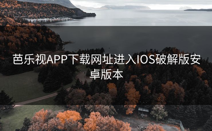 芭乐视APP下载网址进入IOS破解版安卓版本