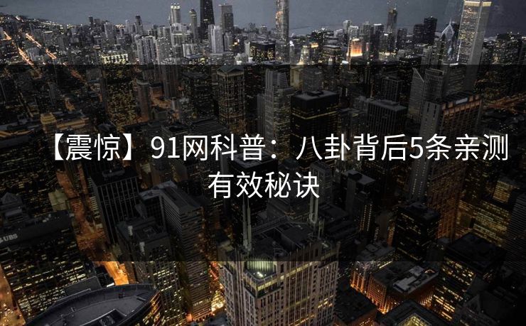 【震惊】91网科普：八卦背后5条亲测有效秘诀